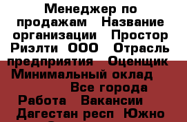 Менеджер по продажам › Название организации ­ Простор-Риэлти, ООО › Отрасль предприятия ­ Оценщик › Минимальный оклад ­ 140 000 - Все города Работа » Вакансии   . Дагестан респ.,Южно-Сухокумск г.